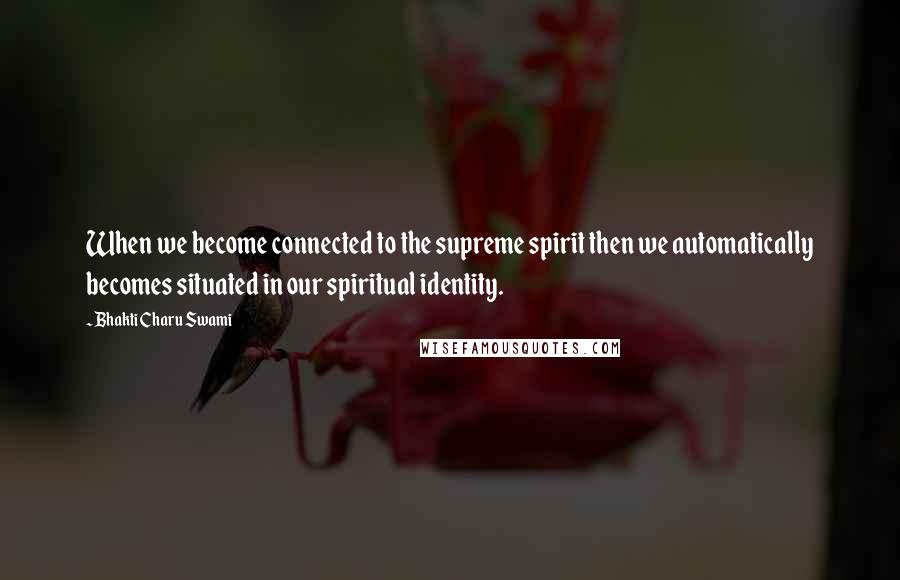 Bhakti Charu Swami Quotes: When we become connected to the supreme spirit then we automatically becomes situated in our spiritual identity.