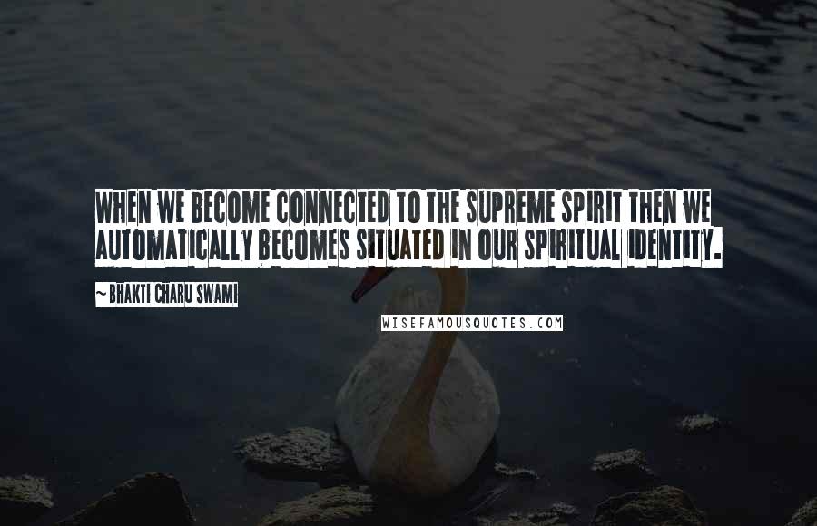 Bhakti Charu Swami Quotes: When we become connected to the supreme spirit then we automatically becomes situated in our spiritual identity.