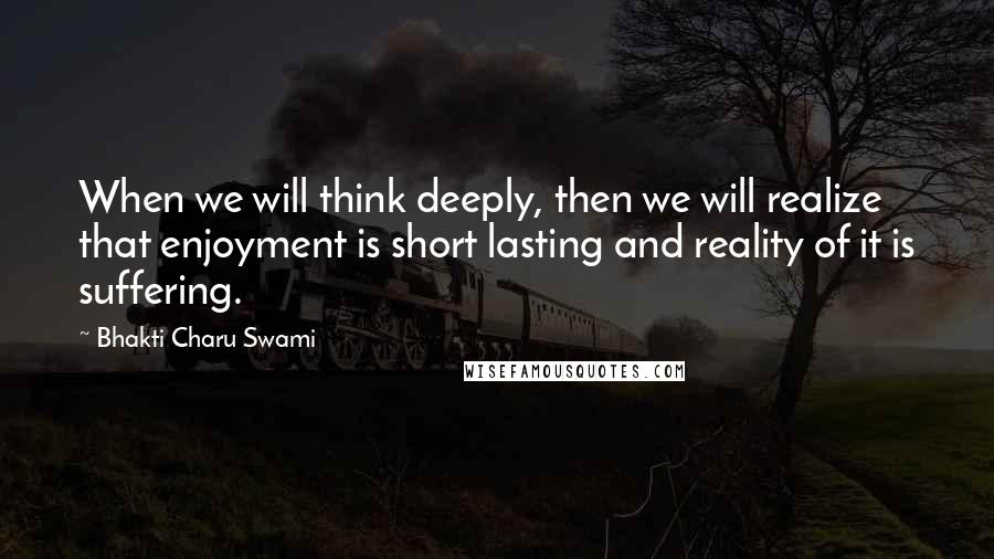 Bhakti Charu Swami Quotes: When we will think deeply, then we will realize that enjoyment is short lasting and reality of it is suffering.