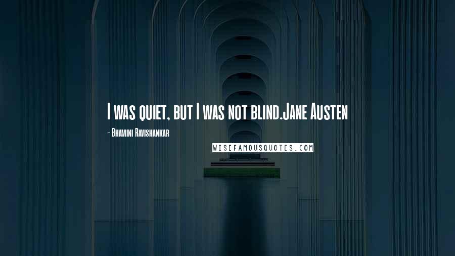 Bhamini Ravishankar Quotes: I was quiet, but I was not blind.Jane Austen