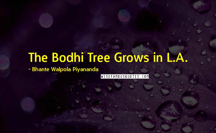 Bhante Walpola Piyananda Quotes: The Bodhi Tree Grows in L.A.