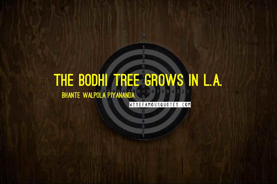 Bhante Walpola Piyananda Quotes: The Bodhi Tree Grows in L.A.