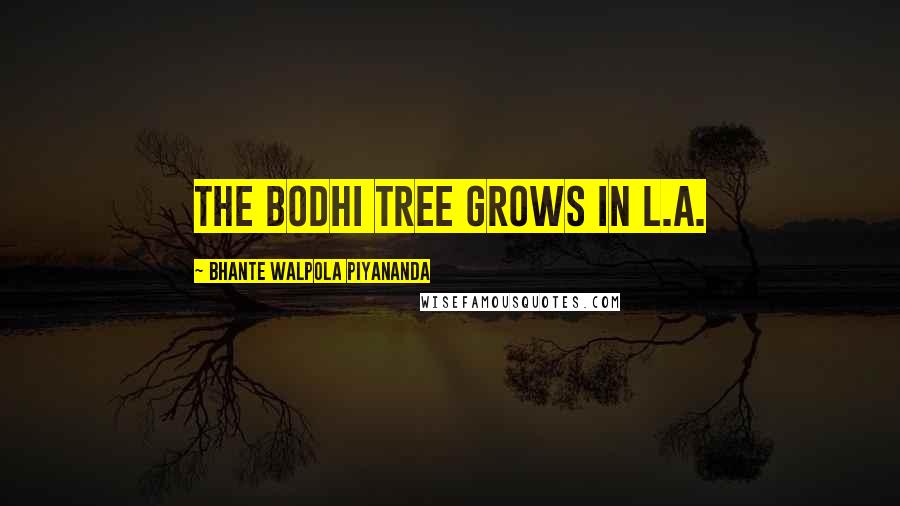 Bhante Walpola Piyananda Quotes: The Bodhi Tree Grows in L.A.