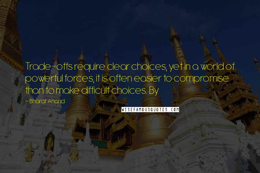 Bharat Anand Quotes: Trade-offs require clear choices, yet in a world of powerful forces, it is often easier to compromise than to make difficult choices. By