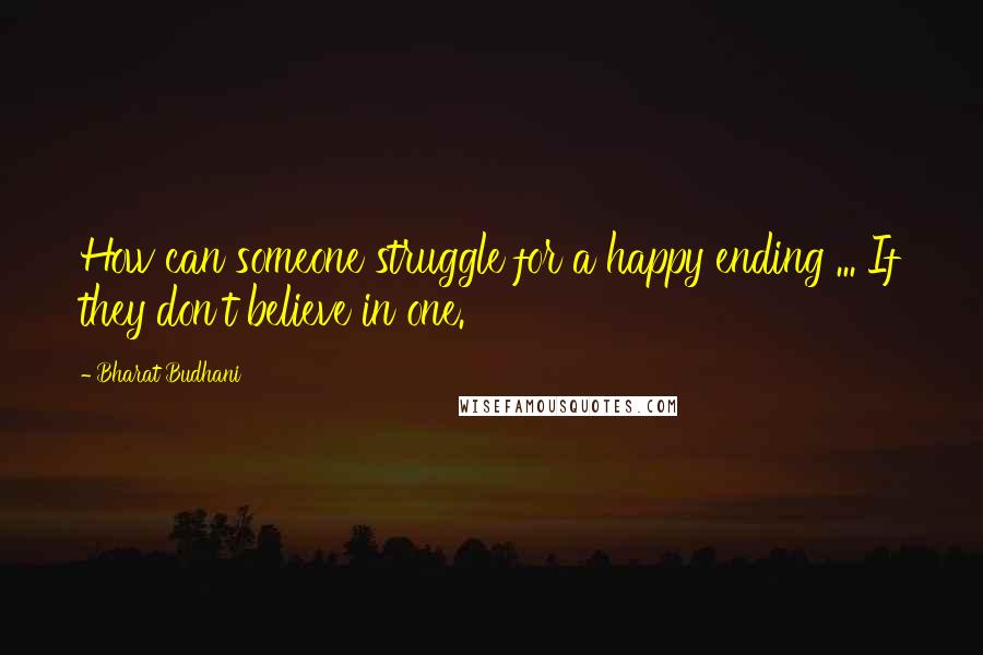 Bharat Budhani Quotes: How can someone struggle for a happy ending ... If they don't believe in one.