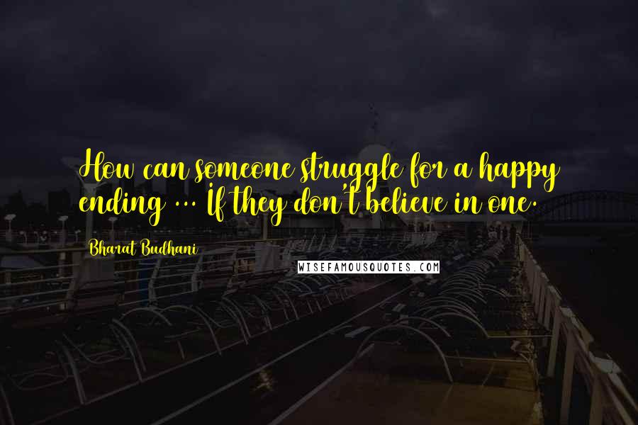 Bharat Budhani Quotes: How can someone struggle for a happy ending ... If they don't believe in one.