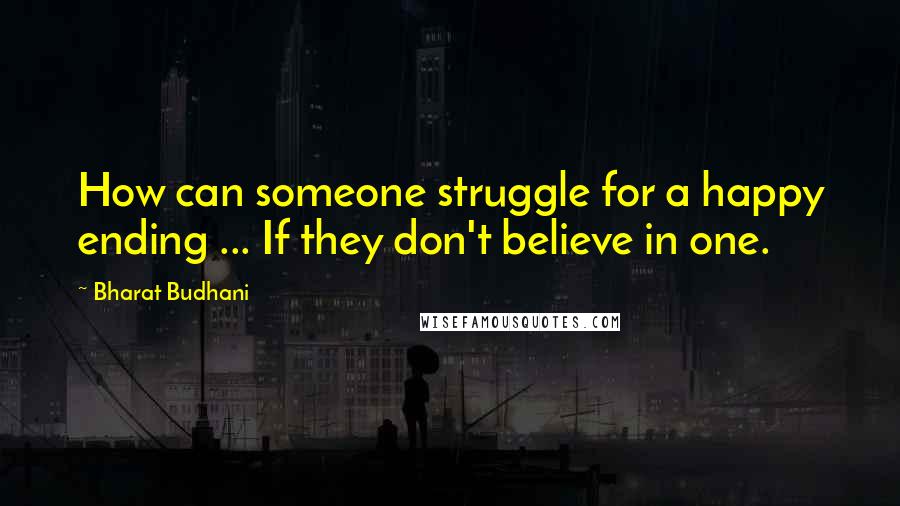 Bharat Budhani Quotes: How can someone struggle for a happy ending ... If they don't believe in one.