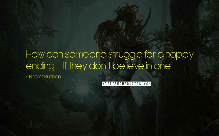 Bharat Budhani Quotes: How can someone struggle for a happy ending ... If they don't believe in one.