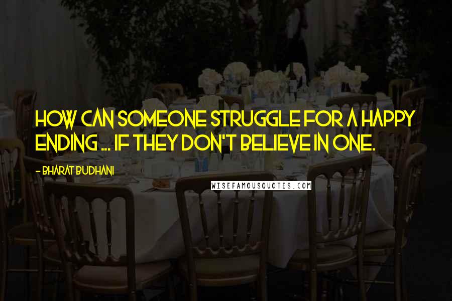 Bharat Budhani Quotes: How can someone struggle for a happy ending ... If they don't believe in one.