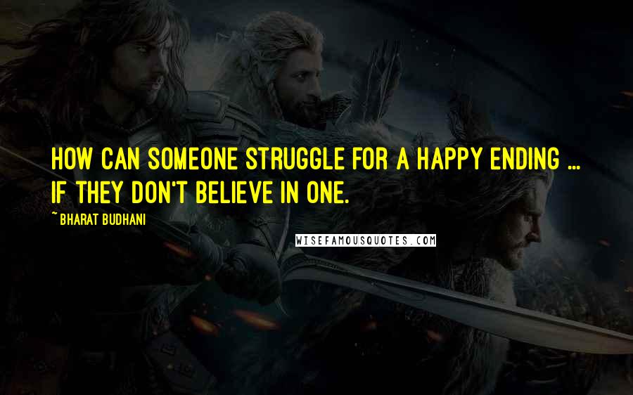 Bharat Budhani Quotes: How can someone struggle for a happy ending ... If they don't believe in one.