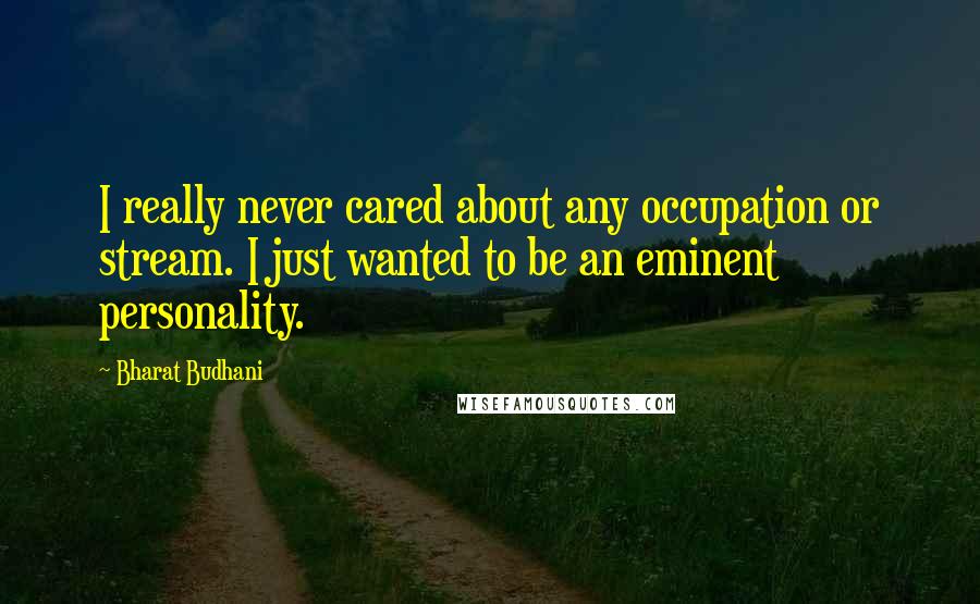 Bharat Budhani Quotes: I really never cared about any occupation or stream. I just wanted to be an eminent personality.