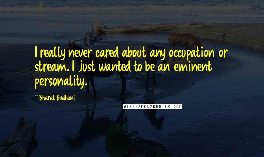 Bharat Budhani Quotes: I really never cared about any occupation or stream. I just wanted to be an eminent personality.