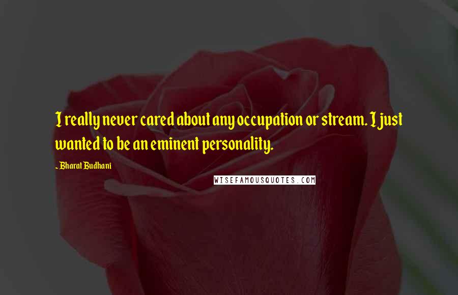 Bharat Budhani Quotes: I really never cared about any occupation or stream. I just wanted to be an eminent personality.