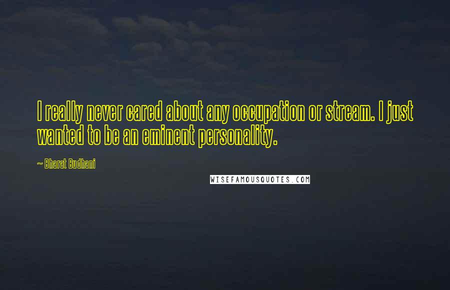 Bharat Budhani Quotes: I really never cared about any occupation or stream. I just wanted to be an eminent personality.