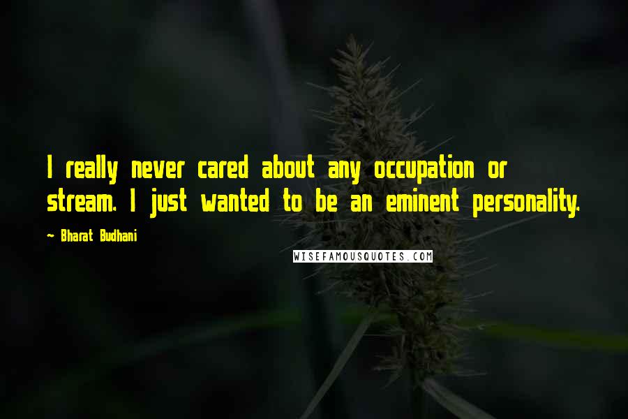 Bharat Budhani Quotes: I really never cared about any occupation or stream. I just wanted to be an eminent personality.