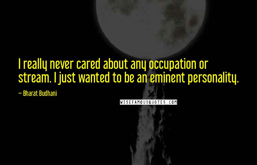 Bharat Budhani Quotes: I really never cared about any occupation or stream. I just wanted to be an eminent personality.