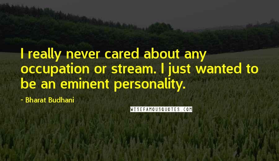 Bharat Budhani Quotes: I really never cared about any occupation or stream. I just wanted to be an eminent personality.