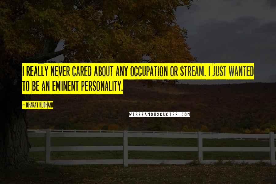 Bharat Budhani Quotes: I really never cared about any occupation or stream. I just wanted to be an eminent personality.