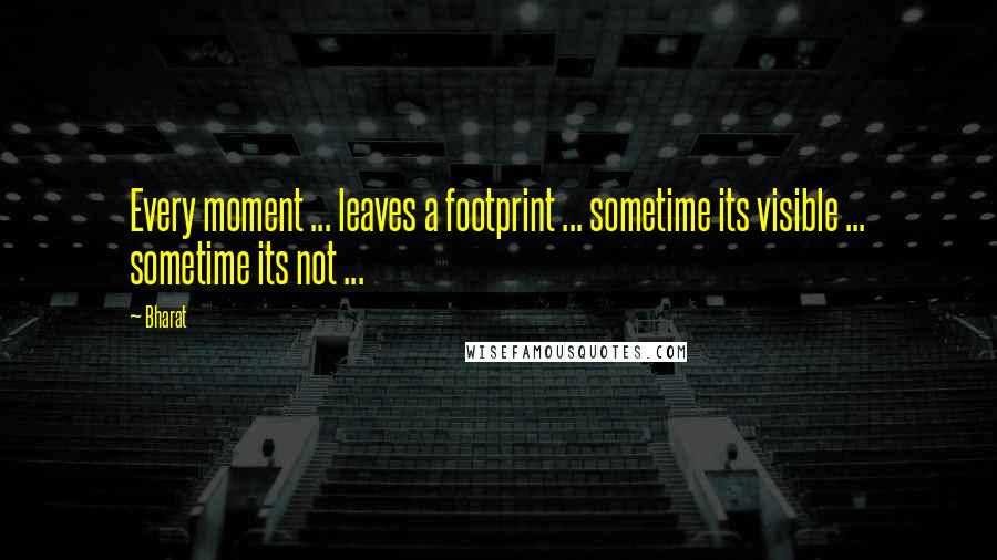 Bharat Quotes: Every moment ... leaves a footprint ... sometime its visible ... sometime its not ...