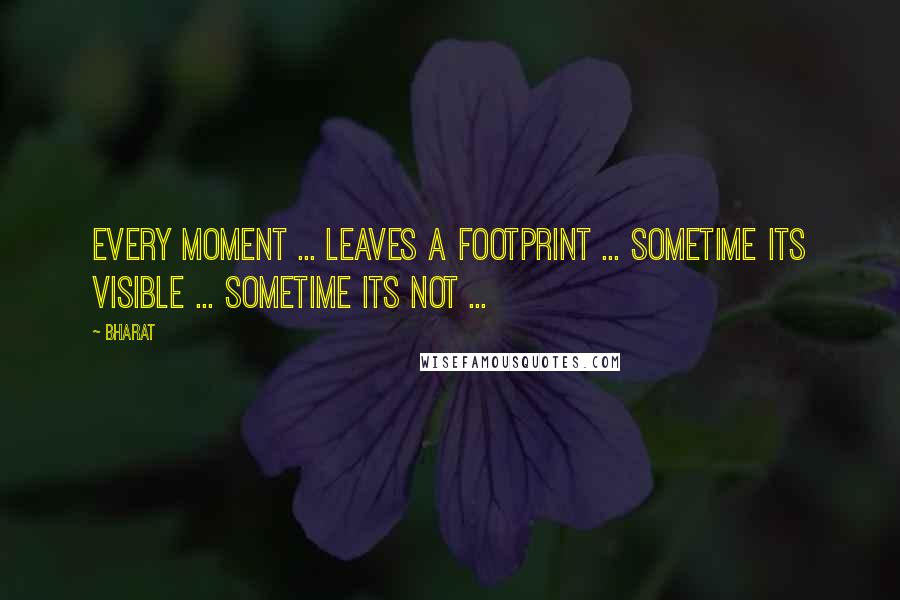 Bharat Quotes: Every moment ... leaves a footprint ... sometime its visible ... sometime its not ...