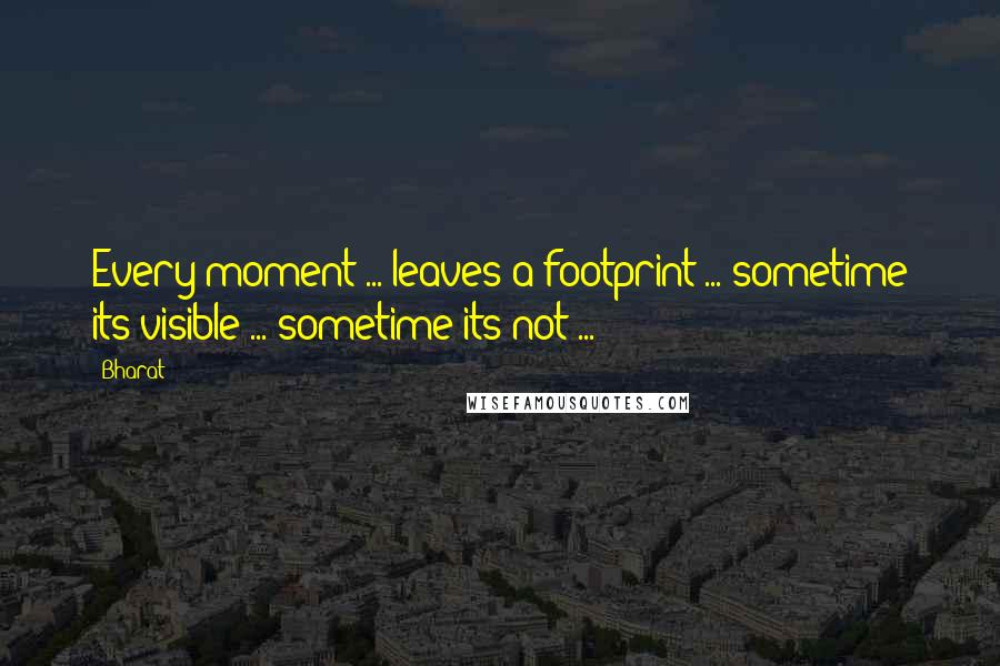 Bharat Quotes: Every moment ... leaves a footprint ... sometime its visible ... sometime its not ...