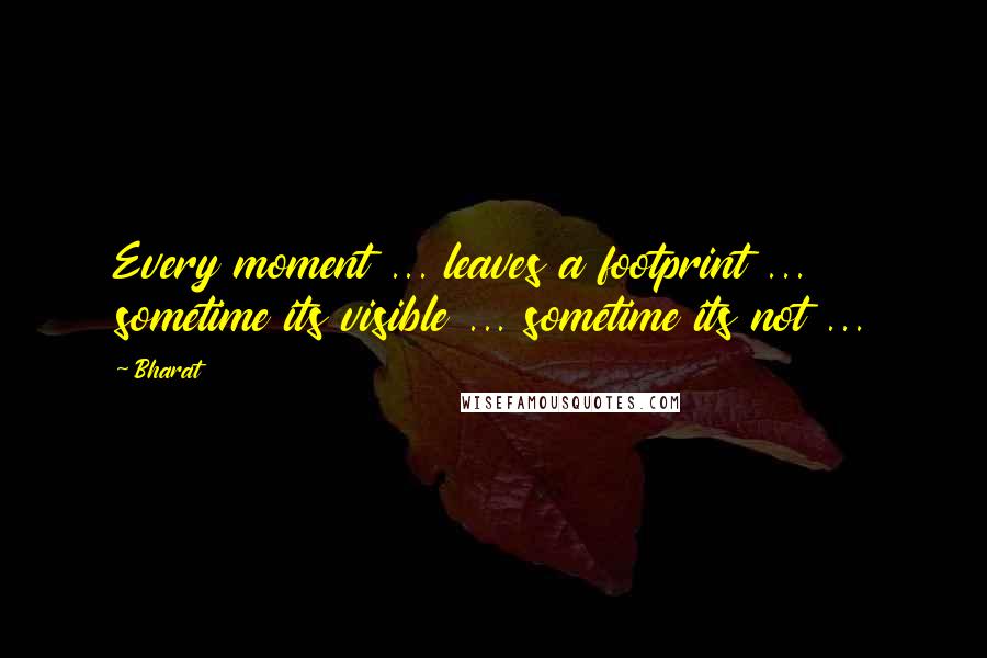 Bharat Quotes: Every moment ... leaves a footprint ... sometime its visible ... sometime its not ...