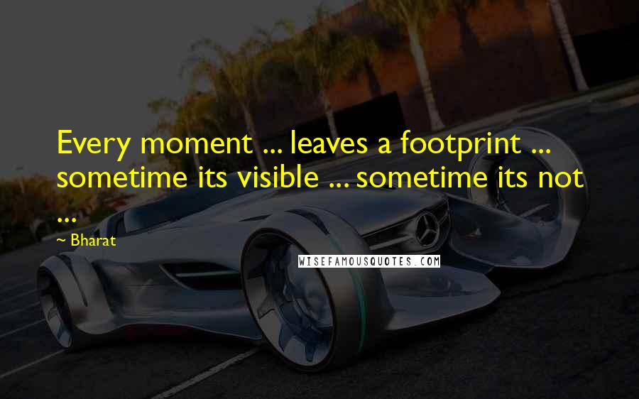 Bharat Quotes: Every moment ... leaves a footprint ... sometime its visible ... sometime its not ...