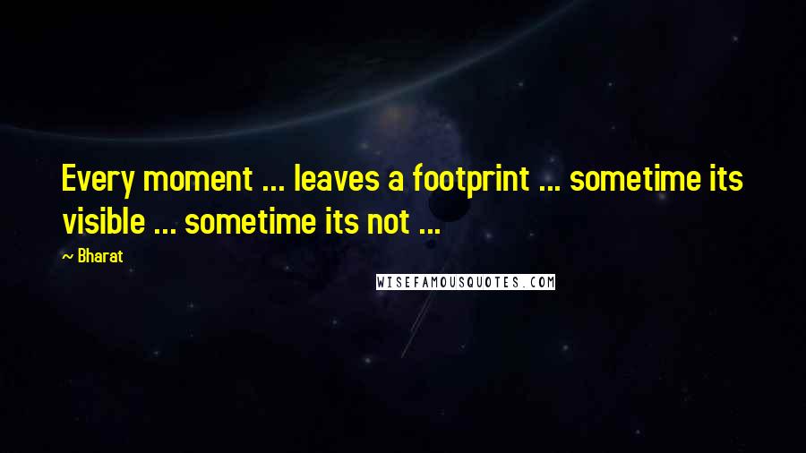 Bharat Quotes: Every moment ... leaves a footprint ... sometime its visible ... sometime its not ...