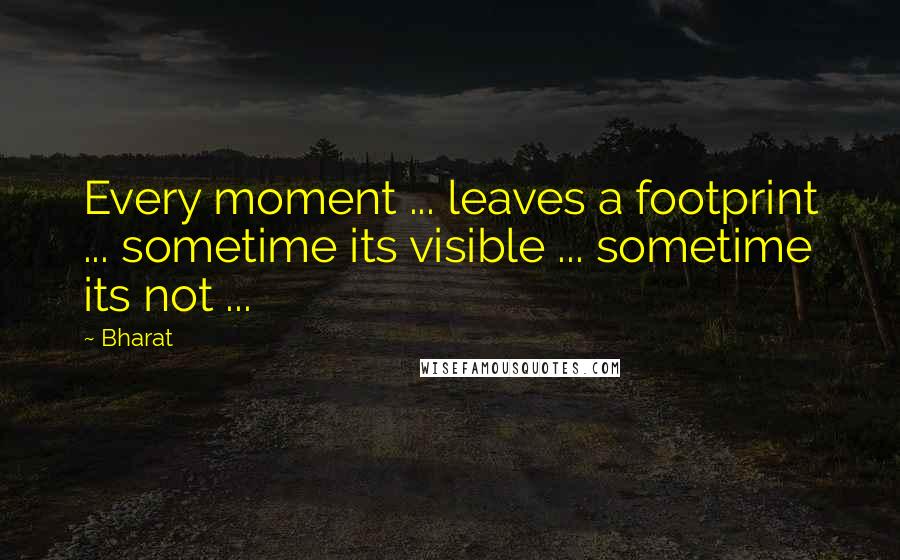 Bharat Quotes: Every moment ... leaves a footprint ... sometime its visible ... sometime its not ...