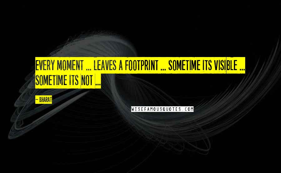 Bharat Quotes: Every moment ... leaves a footprint ... sometime its visible ... sometime its not ...