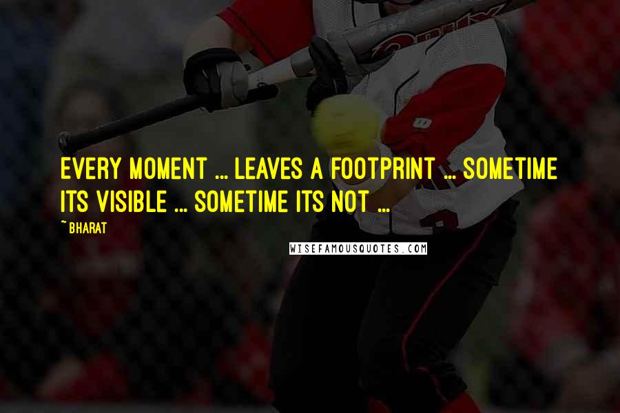 Bharat Quotes: Every moment ... leaves a footprint ... sometime its visible ... sometime its not ...