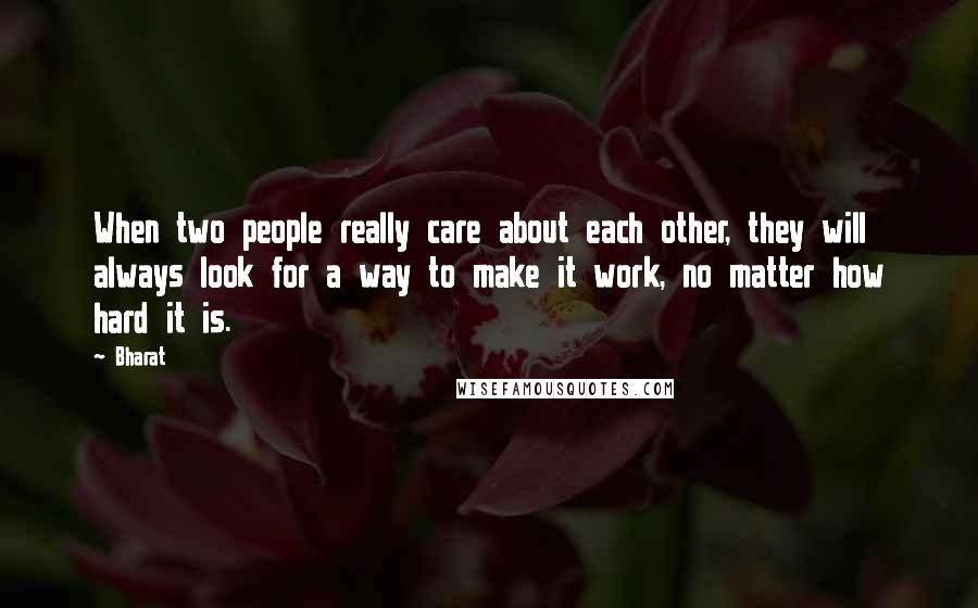 Bharat Quotes: When two people really care about each other, they will always look for a way to make it work, no matter how hard it is.