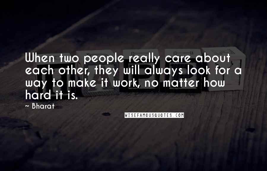 Bharat Quotes: When two people really care about each other, they will always look for a way to make it work, no matter how hard it is.