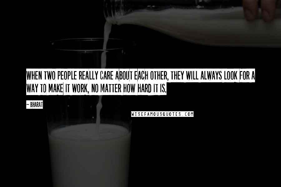 Bharat Quotes: When two people really care about each other, they will always look for a way to make it work, no matter how hard it is.