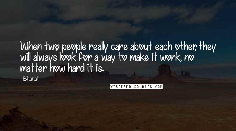 Bharat Quotes: When two people really care about each other, they will always look for a way to make it work, no matter how hard it is.