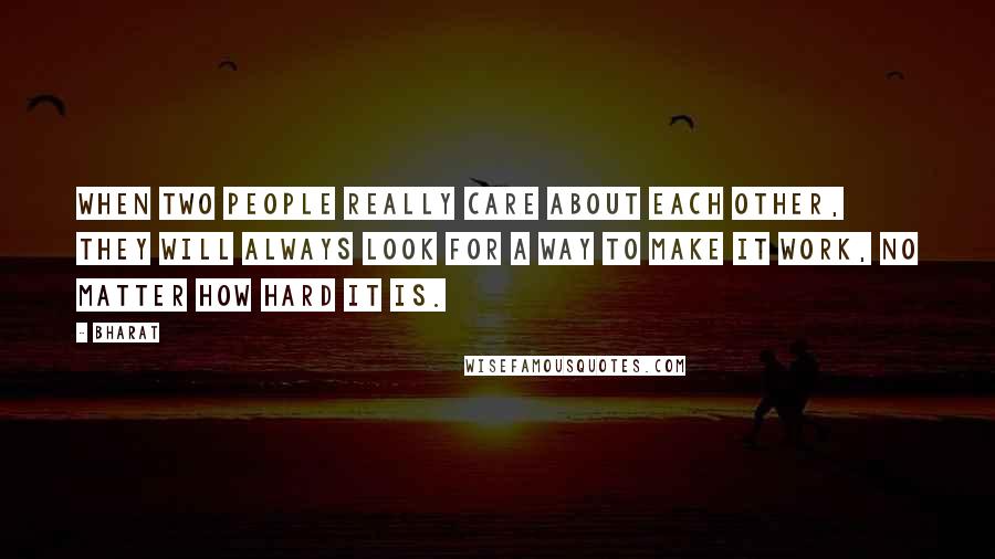 Bharat Quotes: When two people really care about each other, they will always look for a way to make it work, no matter how hard it is.