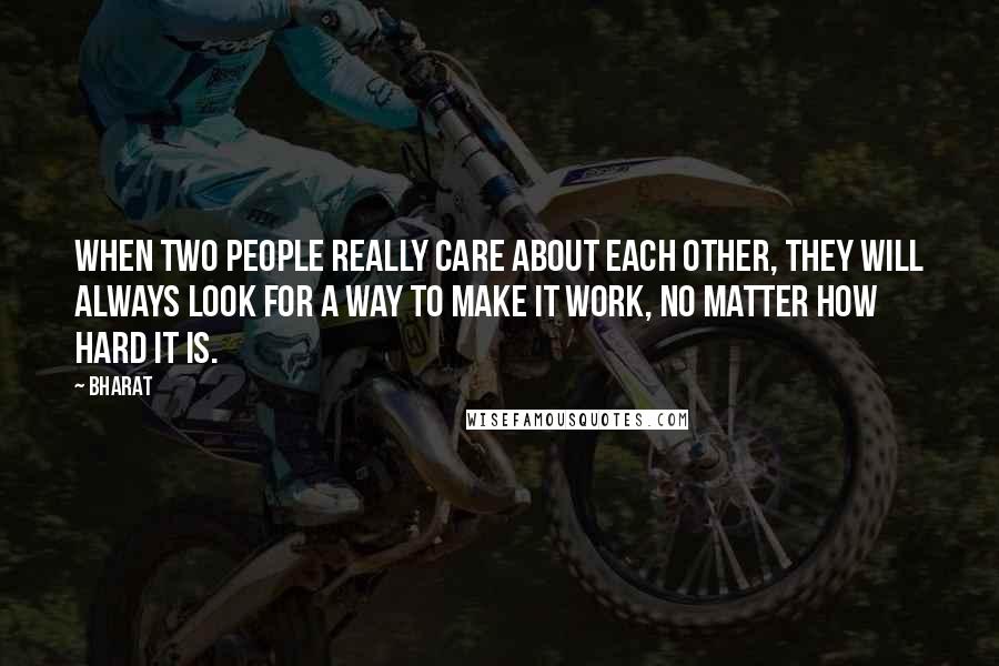 Bharat Quotes: When two people really care about each other, they will always look for a way to make it work, no matter how hard it is.