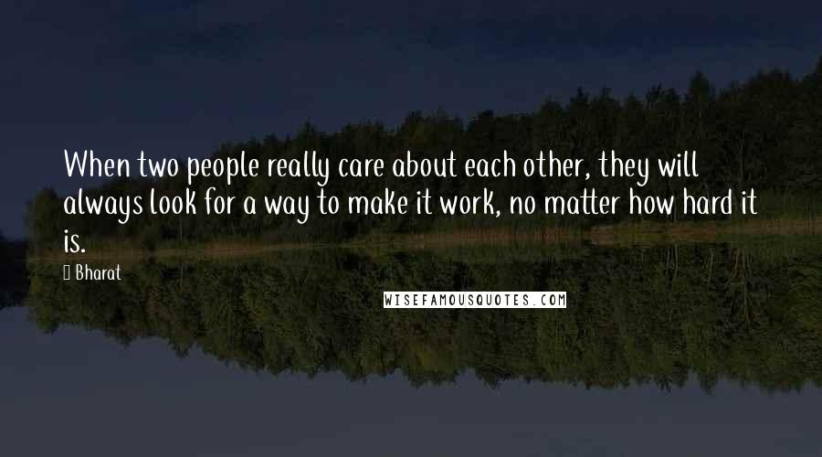 Bharat Quotes: When two people really care about each other, they will always look for a way to make it work, no matter how hard it is.