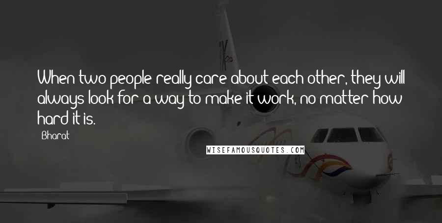 Bharat Quotes: When two people really care about each other, they will always look for a way to make it work, no matter how hard it is.