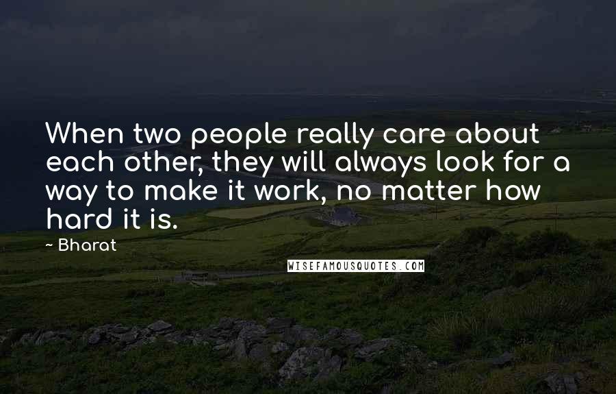 Bharat Quotes: When two people really care about each other, they will always look for a way to make it work, no matter how hard it is.