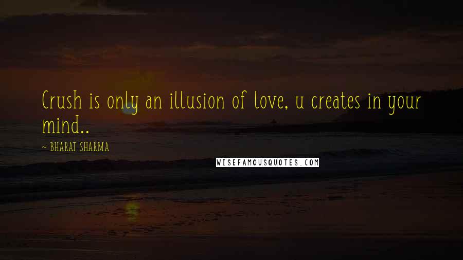 BHARAT SHARMA Quotes: Crush is only an illusion of love, u creates in your mind..