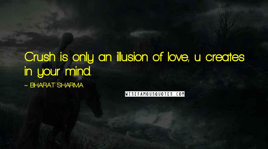 BHARAT SHARMA Quotes: Crush is only an illusion of love, u creates in your mind..