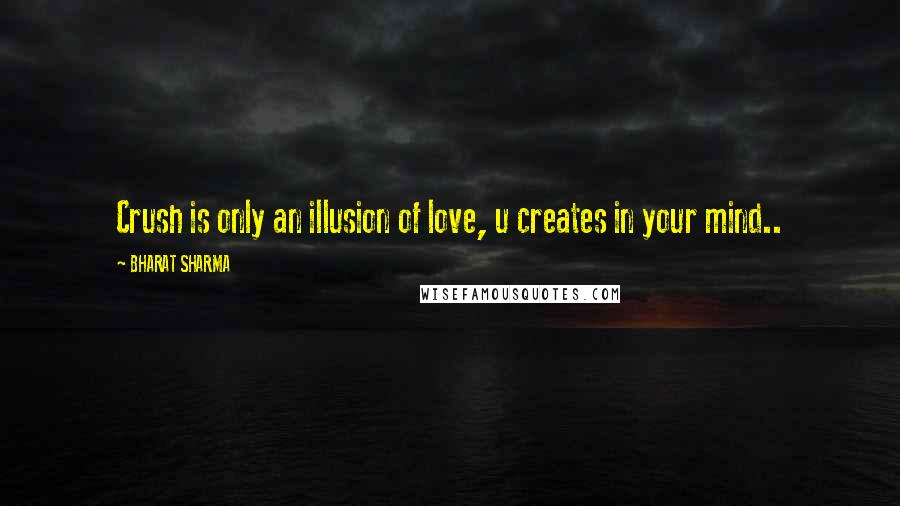 BHARAT SHARMA Quotes: Crush is only an illusion of love, u creates in your mind..