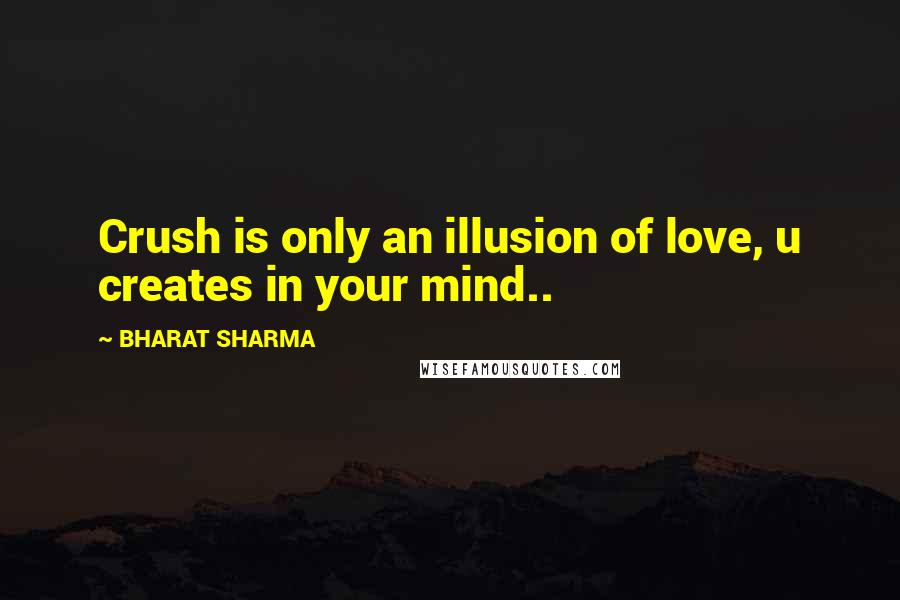 BHARAT SHARMA Quotes: Crush is only an illusion of love, u creates in your mind..