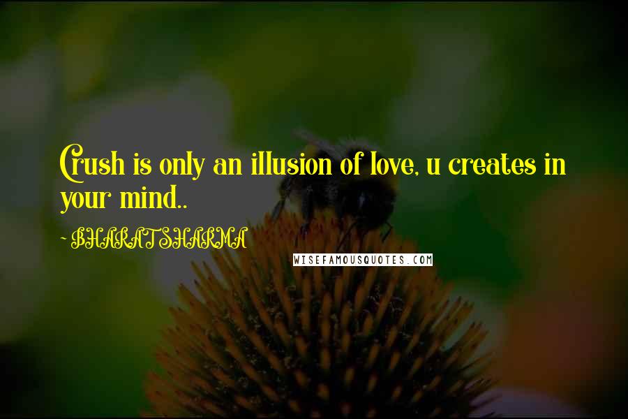 BHARAT SHARMA Quotes: Crush is only an illusion of love, u creates in your mind..