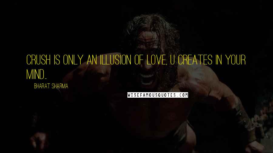 BHARAT SHARMA Quotes: Crush is only an illusion of love, u creates in your mind..