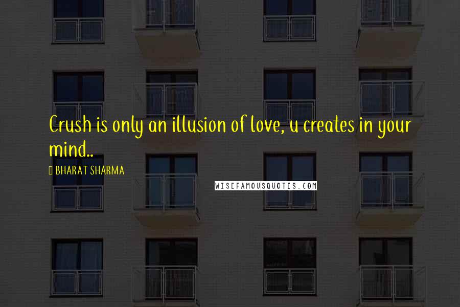 BHARAT SHARMA Quotes: Crush is only an illusion of love, u creates in your mind..
