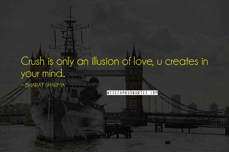 BHARAT SHARMA Quotes: Crush is only an illusion of love, u creates in your mind..