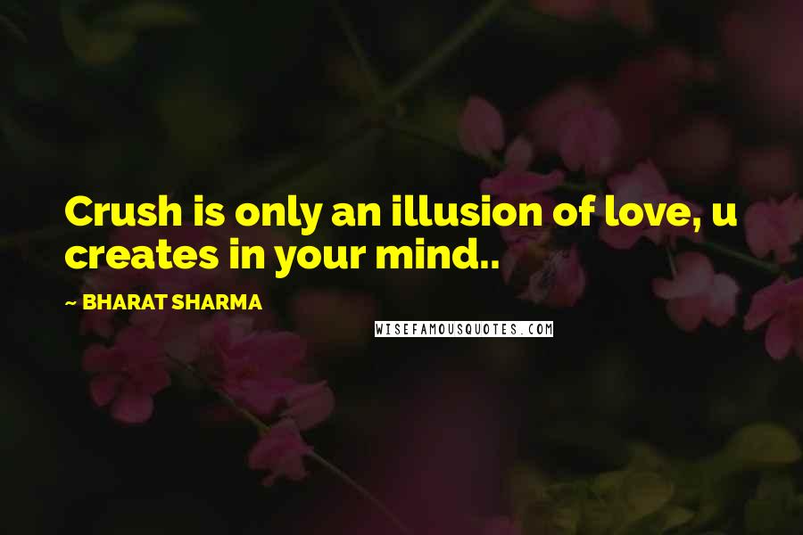 BHARAT SHARMA Quotes: Crush is only an illusion of love, u creates in your mind..