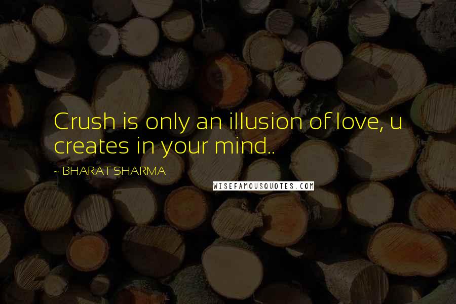 BHARAT SHARMA Quotes: Crush is only an illusion of love, u creates in your mind..